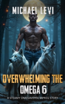 Overwhelming the Omega 6 - A Steamy Omegaverse MPREG Story : Wolf Tales, #6