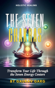 Seven Chakras: Transform Your Life Through the Seven Energy Centers