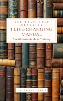 100 Self-Help Classics, 1 Life-Changing Manual: The Ultimate Guide to Thriving