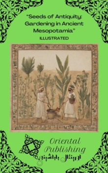 Seeds of Antiquity Gardening in Ancient Mesopotamia