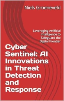 Cyber Sentinel: AI Innovations in Threat Detection and Response: Leveraging Artificial Intelligence to Safeguard the Digital Frontier