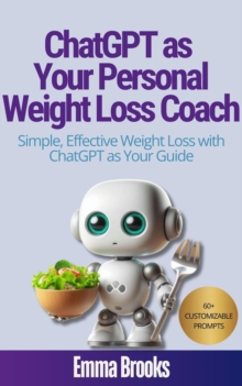 ChatGPT as Your Personal Weight Loss Coach - Simple, Effective Weight Loss with ChatGPT as Your Guide