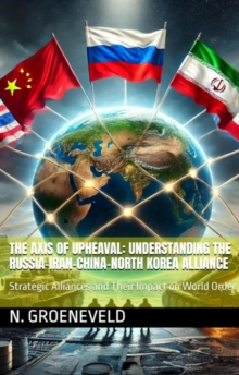 Axis Of Upheaval: Understanding The Russia-Iran-China-North Korea Alliance