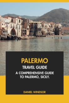 Palermo Travel Guide: A Comprehensive Guide to Palermo, Sicily.