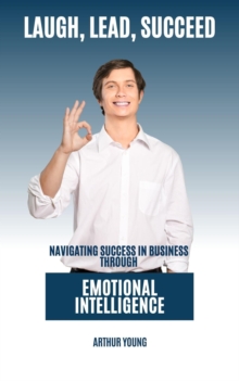 Laugh, Lead, Succeed : Navigating Success In Business Through Emotional Intelligence : Self Improvement Series