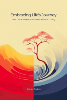 Embracing Life's Journey Your Guide to Personal Growth with the I Ching