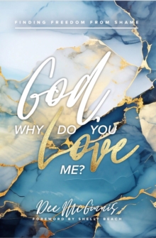 God, Why Do You Love Me?: Finding Freedom From Shame