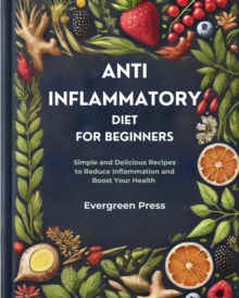 Anti Inflammatory Diet for Beginners: Simple and Delicious Recipes to Reduce Inflammation and Boost Your Health