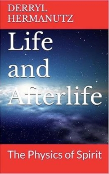 Life and Afterlife - The Physics of Spirit