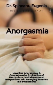 Anorgasmia: A Comprehensive Exploration of Mechanisms, Multidimensional Perspectives, and Emerging Frontiers in Sexual Health