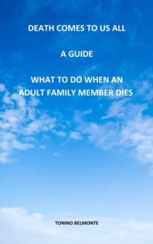 Death Comes to Us All - A Guide - What to Do When an Adult Family Member Dies