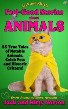 Jack and Kitty's Feel-Good Stories About Animals: 55 True Tales of Notable Animals, Celeb Pets and Historic Critters