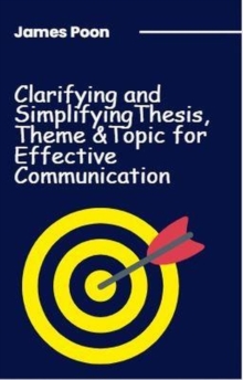 Clarifying and Simplifying Thesis, Theme and Topic  for Effective Communication