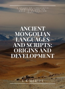 Ancient Mongolian Languages and Scripts: Origins and Development: A Study of Linguistic Heritage and Its Role in Mongolian Identity