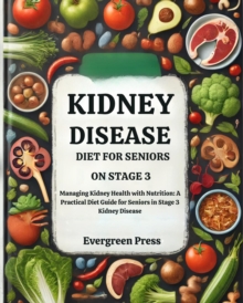 Kidney Disease Diet for Seniors on Stage 3: Managing Kidney Health with Nutrition: A Practical Diet Guide for Seniors in Stage 3 Kidney Disease