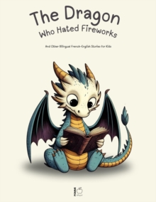 Dragon Who Hated Fireworks: And Other Bilingual French-English Stories for Kids