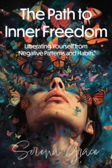 Path to Inner Freedom: Liberating Yourself from Negative Patterns and Habits