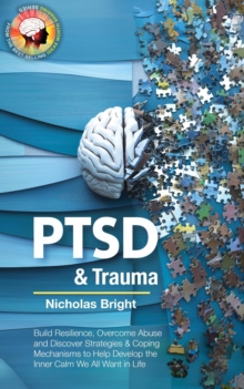 Healing PTSD & Trauma: Build Resilience, Overcome Abuse And Discover Strategies & Coping Mechanisms To Help Develop The Inner Calm We All Want In Life