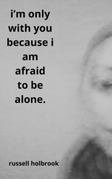 I'm Only With You Because I am Afraid to be Alone