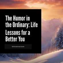 Humor in the Ordinary: Life Lessons for a Better You : 1, #1