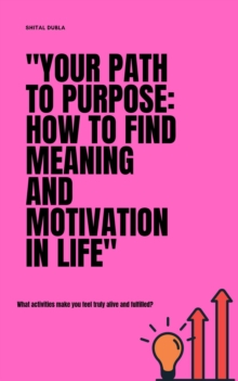 "Your Path To Purpose: How To Find Meaning And Motivation In Life"