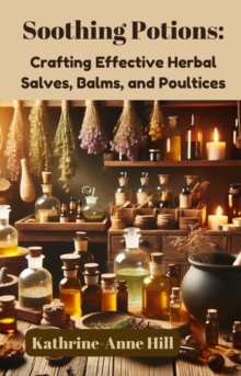 Soothing Potions: Crafting Effective Herbal Salves, Balms, and Poultices : Herbalism, #1