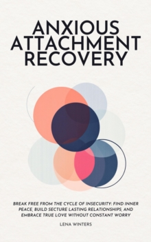 Anxious Attachment Recovery: Break Free from the Cycle of Insecurity: Find Inner Peace, Build Secture Lasting Relationships, and Embrace True Love without Constant Worry