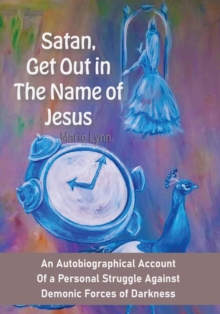 Satan, Get out in the name of Jesus:  An Autobiographical Account of a Personal Struggle Against Demonic Forces of Darkness