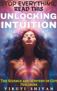 Unlocking Intuition - The Science And Mystery Of Gut Feelings : Stop Everything, Read This