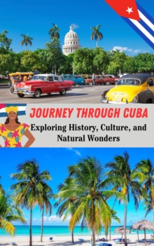 Journey Through Cuba : Exploring History, Culture, and Natural Wonders