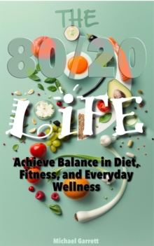 80/20 Life: Achieve Balance in Diet, Fitness, and Everyday Wellness