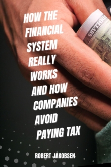 How The Financial System Really Works And How Companies Avoid Paying Tax