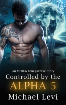 Controlled by the Alpha 5 - An MPREG Omegaverse Story : His Wolf, #5