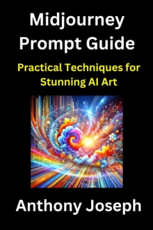 Midjourney Prompt Guide - Practical Techniques for Stunning AI Art : Series 1