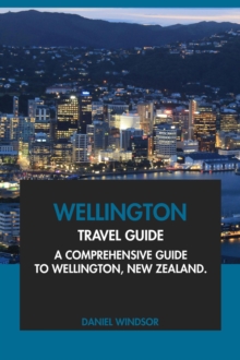 Wellington Travel Guide: A Comprehensive Guide To Wellington, New Zealand