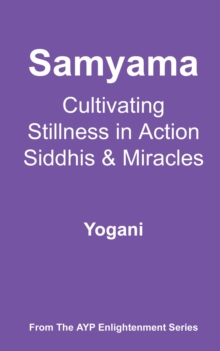 Samyama - Cultivating Stillness in Action, Siddhis and Miracles : AYP Enlightenment Series, #5