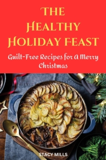 Healthy Holiday Feast : Guilt-Free Recipes for A Merry Christmas