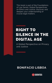 Right to Silence in the Digital Age: A Global Perspective on Privacy and Justice : Foundations of Law: Global Perspectives on Ethics and Justice