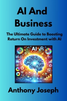 AI And Business - The Ultimate Guide to Boosting Return On Investment with AI : Series 1