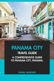 Panama City Travel Guide: A Comprehensive Guide to Panama City, Panama.