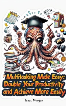 Multitasking Made Easy : Double Your Productivity And Achieve More Easily