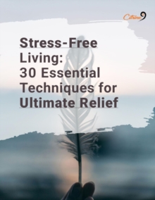 Stress Free Living-30 Essential Techniques for Ultimate Relief