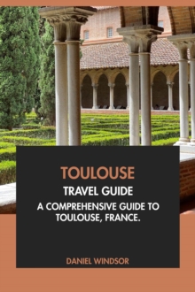 Toulouse Travel Guide: A Comprehensive Guide to Toulouse, France