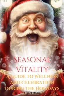 Seasonal Vitality : A Guide to Wellness and Celebration During the Holidays