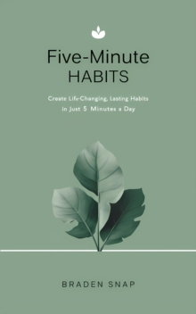 Five-Minute Habits: Create Life-Changing, Lasting Habits In Just 5 Minutes a Day