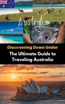 Discovering Down Under : The Ultimate Guide to Traveling Australia