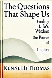 Questions That Shape Us: Finding Life's Wisdom-The Power of Inquiry