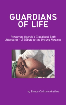 Guardians of Life - Preserving Uganda's Traditional Birth Attendants - A Tribute to the Unsung Heroines