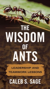 Wisdom of Ants:  Lessons in Leadership and Teamwork.