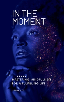 In the Moment Mastering Mindfulness for a Fulfilling Life